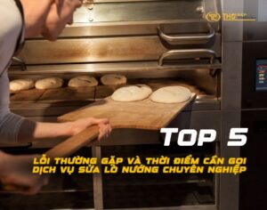 Top 5 Lỗi Thường Gặp Và Thời Điểm Cần Gọi Dịch Vụ Sửa Lò Nướng Chuyên Nghiệp