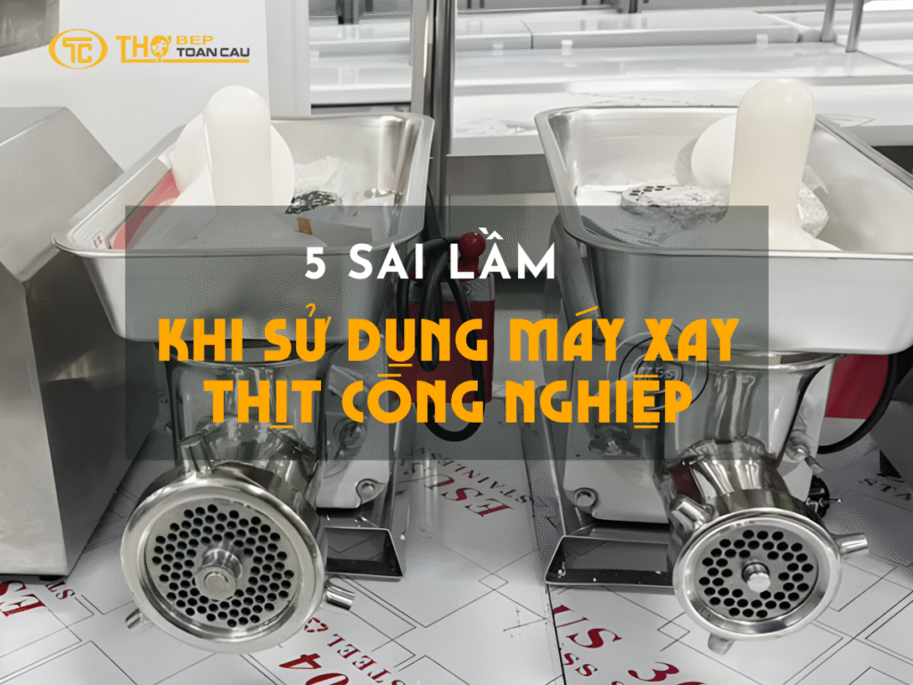 5 Sai Lầm Khi Sử Dụng Máy Xay Thịt Công Nghiệp Khiến Máy Nhanh Xuống Cấp