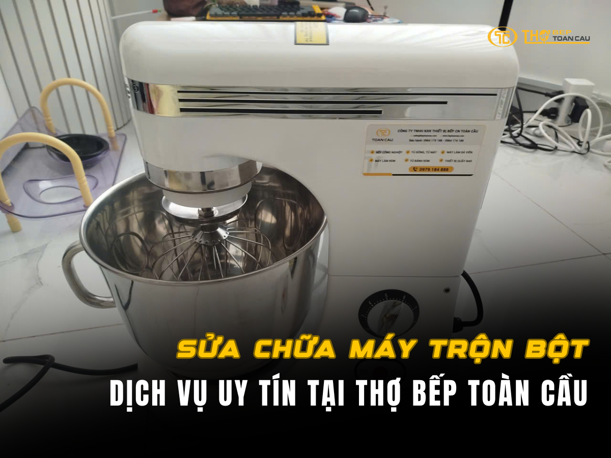 Sửa Máy Trộn Bột - Dịch Vụ Uy Tín Tại Thợ Bếp Toàn Cầu
